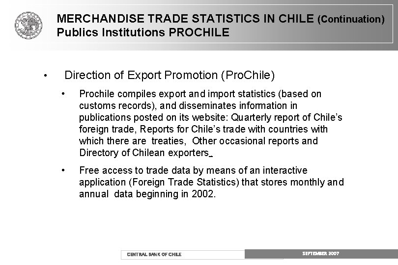 MERCHANDISE TRADE STATISTICS IN CHILE (Continuation) Publics Institutions PROCHILE • Direction of Export Promotion MERCHANDISE TRADE STATISTICS IN CHILE (Continuation) Publics Institutions PROCHILE • Direction of Export Promotion