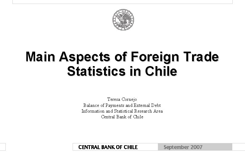 Main Aspects of Foreign Trade Statistics in Chile Teresa Cornejo Balance of Payments and Main Aspects of Foreign Trade Statistics in Chile Teresa Cornejo Balance of Payments and