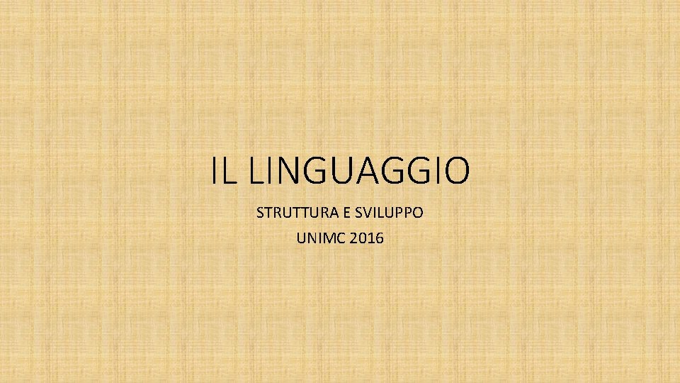 IL LINGUAGGIO STRUTTURA E SVILUPPO UNIMC 2016 IL LINGUAGGIO STRUTTURA E SVILUPPO UNIMC 2016