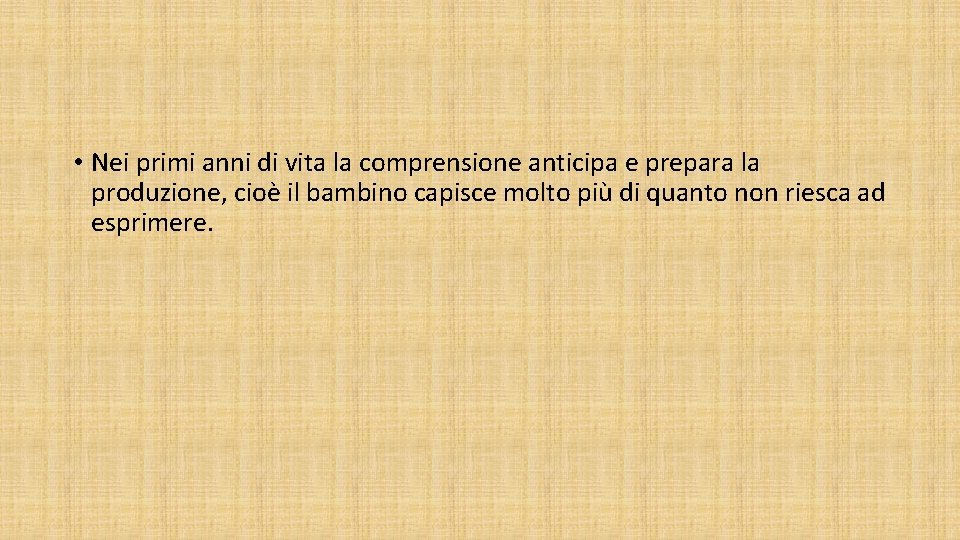 • Nei primi anni di vita la comprensione anticipa e prepara la produzione, • Nei primi anni di vita la comprensione anticipa e prepara la produzione,