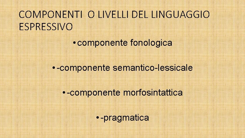 COMPONENTI O LIVELLI DEL LINGUAGGIO ESPRESSIVO • componente fonologica • -componente semantico-lessicale • -componente COMPONENTI O LIVELLI DEL LINGUAGGIO ESPRESSIVO • componente fonologica • -componente semantico-lessicale • -componente