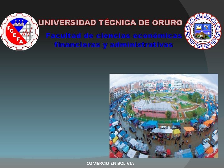 UNIVERSIDAD TÉCNICA DE ORURO Facultad de ciencias económicas financieras y administrativas COMERCIO EN BOLIVIA UNIVERSIDAD TÉCNICA DE ORURO Facultad de ciencias económicas financieras y administrativas COMERCIO EN BOLIVIA
