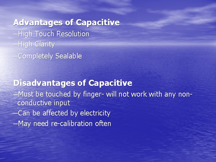 Advantages of Capacitive –High Touch Resolution –High Clarity –Completely Sealable Disadvantages of Capacitive –Must
