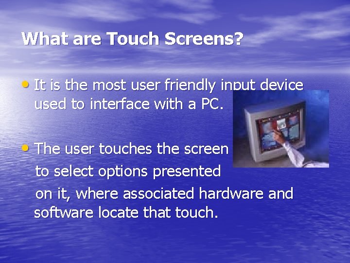 What are Touch Screens? • It is the most user friendly input device used