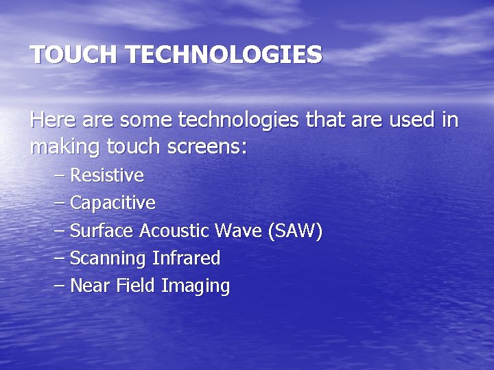 TOUCH TECHNOLOGIES Here are some technologies that are used in making touch screens: –