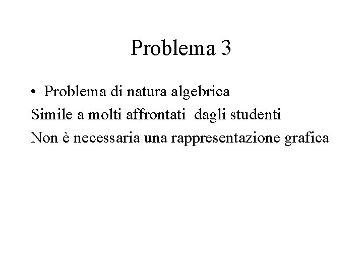 Problema 3 • Problema di natura algebrica Simile a molti affrontati dagli studenti Non