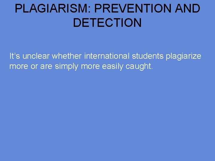 PLAGIARISM: PREVENTION AND DETECTION It’s unclear whether international students plagiarize more or are simply