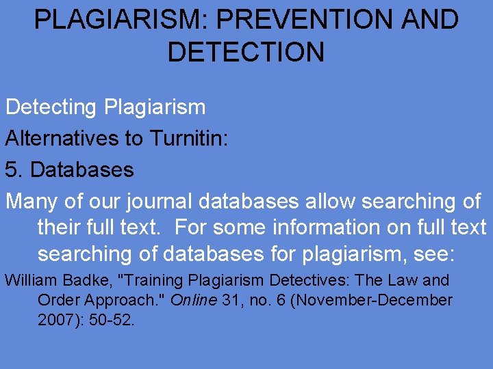 PLAGIARISM: PREVENTION AND DETECTION Detecting Plagiarism Alternatives to Turnitin: 5. Databases Many of our