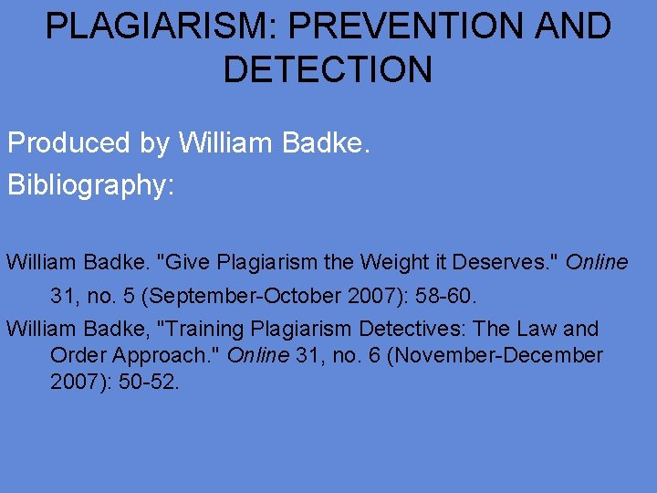 PLAGIARISM: PREVENTION AND DETECTION Produced by William Badke. Bibliography: William Badke. "Give Plagiarism the