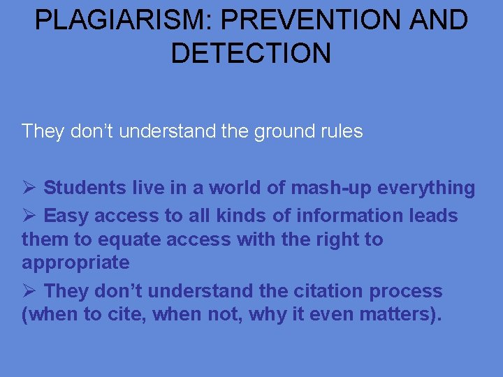 PLAGIARISM: PREVENTION AND DETECTION They don’t understand the ground rules Ø Students live in