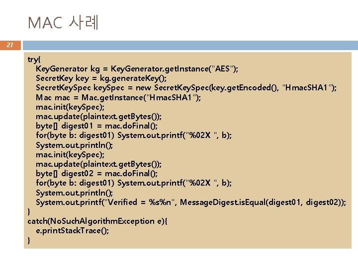 MAC 사례 27 try{ Key. Generator kg = Key. Generator. get. Instance("AES"); Secret. Key