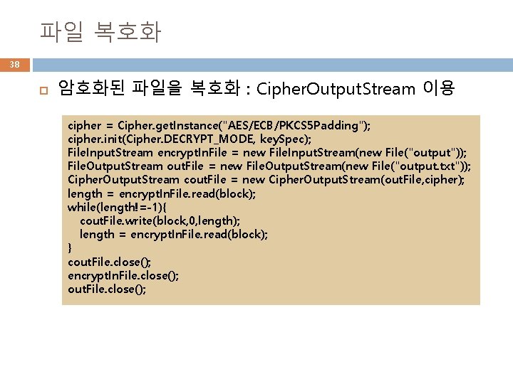 파일 복호화 38 암호화된 파일을 복호화 : Cipher. Output. Stream 이용 cipher = Cipher.