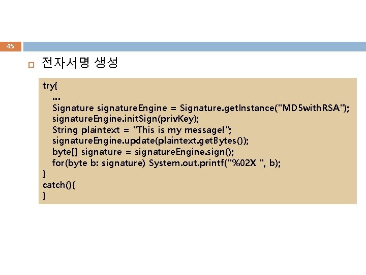 45 전자서명 생성 try{ … Signature signature. Engine = Signature. get. Instance("MD 5 with.