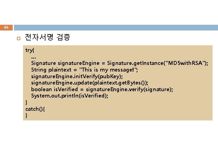 46 전자서명 검증 try{ … Signature signature. Engine = Signature. get. Instance("MD 5 with.
