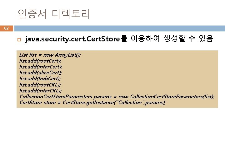 인증서 디렉토리 62 java. security. cert. Cert. Store를 이용하여 생성할 수 있음 List list