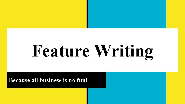 Feature Writing Because all business is no fun! 