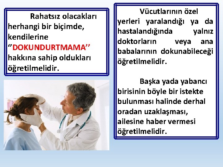 Rahatsız olacakları herhangi bir biçimde, kendilerine ‘’DOKUNDURTMAMA’’ hakkına sahip oldukları öğretilmelidir. Vücutlarının özel yerleri