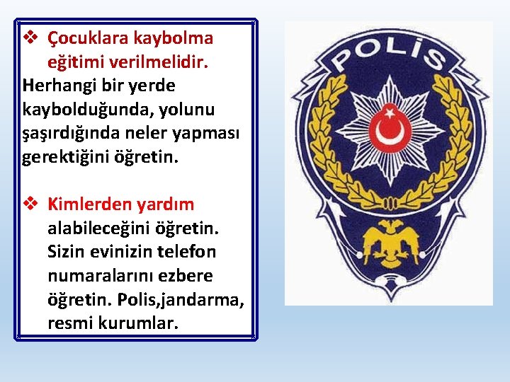 v Çocuklara kaybolma eğitimi verilmelidir. Herhangi bir yerde kaybolduğunda, yolunu şaşırdığında neler yapması gerektiğini