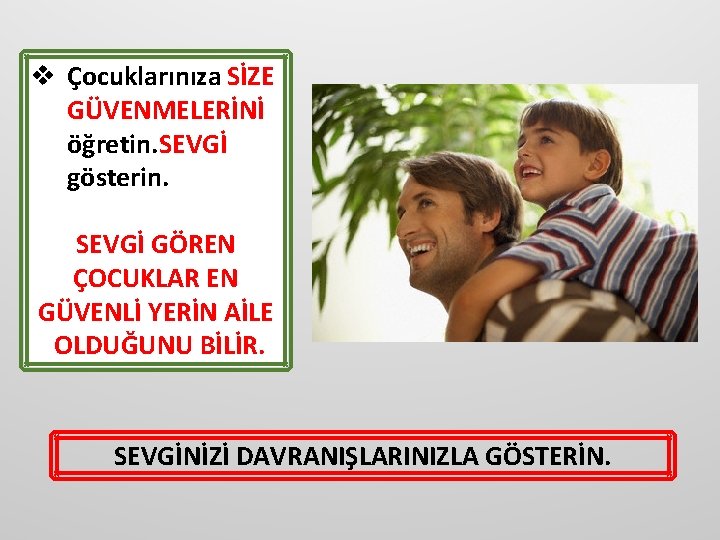 v Çocuklarınıza SİZE GÜVENMELERİNİ öğretin. SEVGİ gösterin. SEVGİ GÖREN ÇOCUKLAR EN GÜVENLİ YERİN AİLE