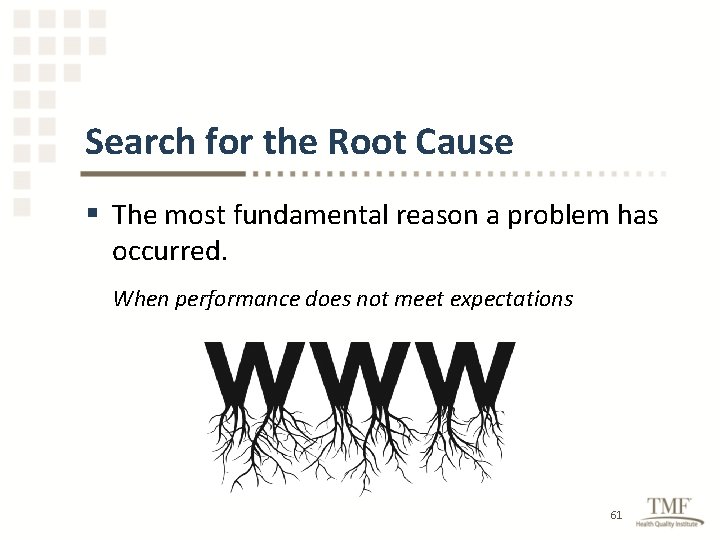 Search for the Root Cause § The most fundamental reason a problem has occurred.