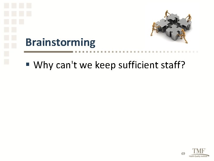 Brainstorming § Why can't we keep sufficient staff? 69 