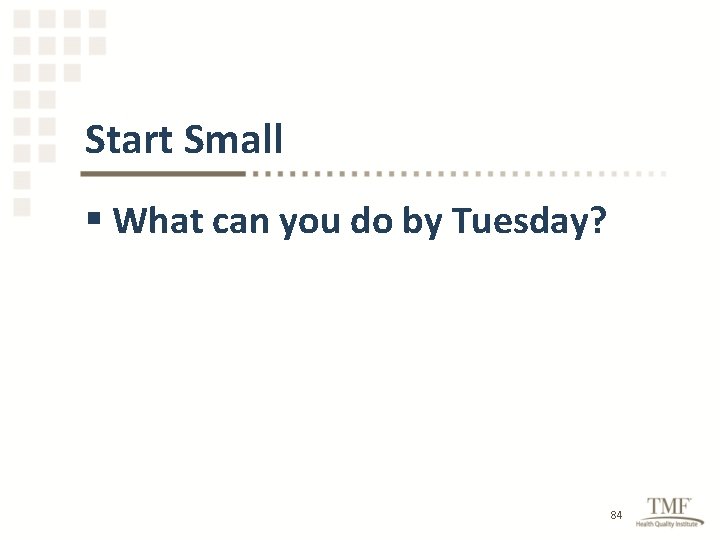 Start Small § What can you do by Tuesday? 84 