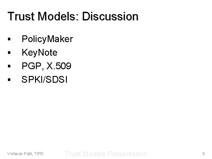 Trust Models: Discussion § § Policy. Maker Key. Note PGP, X. 509 SPKI/SDSI Vishwas