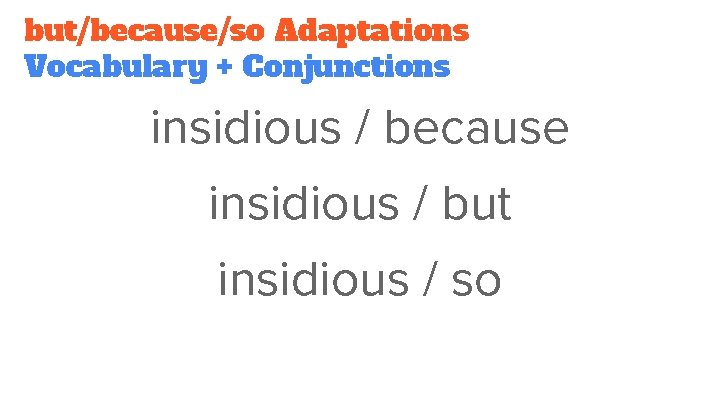 but/because/so Adaptations Vocabulary + Conjunctions insidious / because insidious / but insidious / so