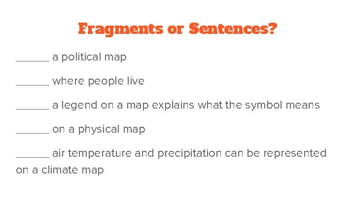 Fragments or Sentences? _____ a political map _____ where people live _____ a legend