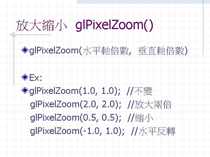放大縮小 gl. Pixel. Zoom() gl. Pixel. Zoom(水平軸倍數, 垂直軸倍數) Ex: gl. Pixel. Zoom(1. 0, 1.