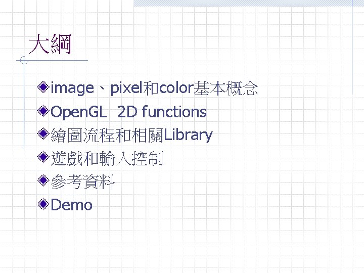 大綱 image、pixel和color基本概念 Open. GL 2 D functions 繪圖流程和相關Library 遊戲和輸入控制 參考資料 Demo 