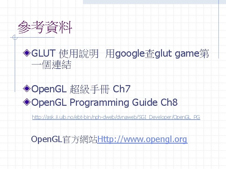 參考資料 GLUT 使用說明 用google查glut game第 一個連結 Open. GL 超級手冊 Ch 7 Open. GL Programming