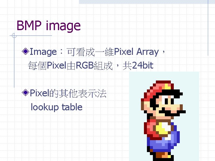 BMP image Image：可看成一維Pixel Array， 每個Pixel由RGB組成，共 24 bit Pixel的其他表示法 lookup table 