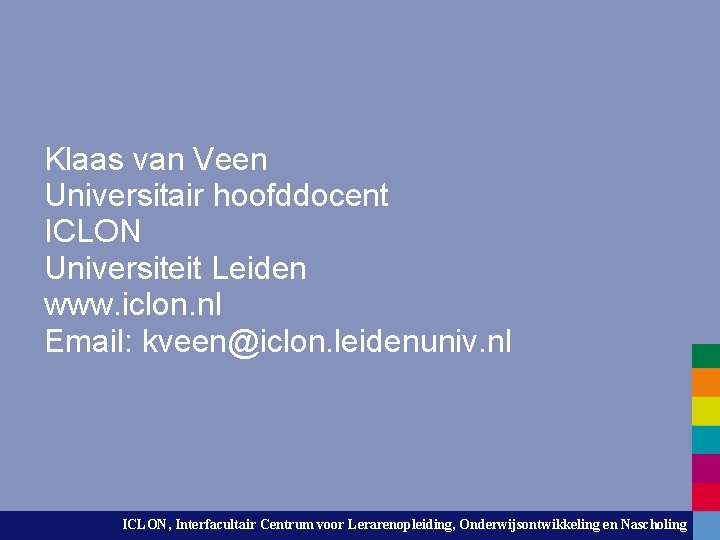 Klaas van Veen Universitair hoofddocent ICLON Universiteit Leiden www. iclon. nl Email: kveen@iclon. leidenuniv.
