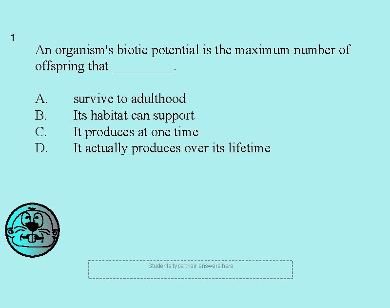 1 An organism's biotic potential is the maximum number of offspring that _____. A. 1 An organism's biotic potential is the maximum number of offspring that _____. A.
