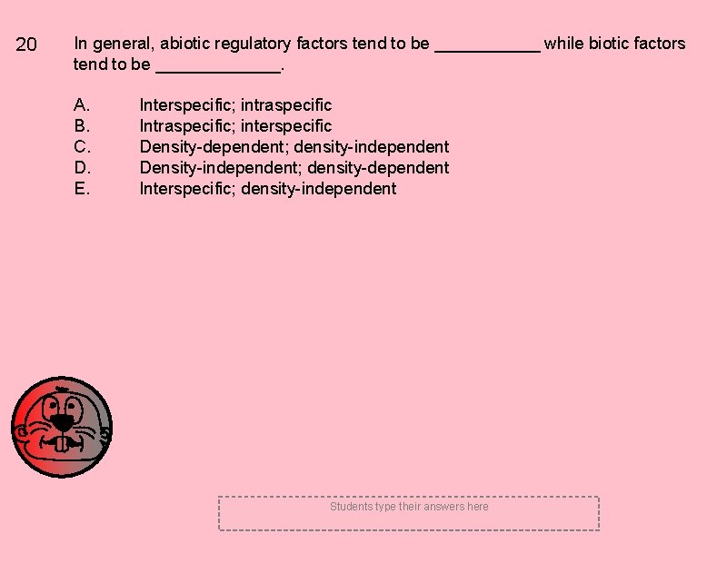 20 In general, abiotic regulatory factors tend to be ______ while biotic factors tend 20 In general, abiotic regulatory factors tend to be ______ while biotic factors tend