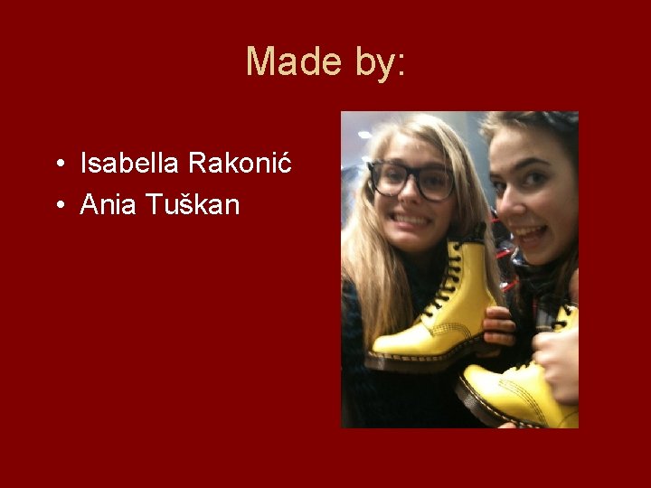 Made by: • Isabella Rakonić • Ania Tuškan 