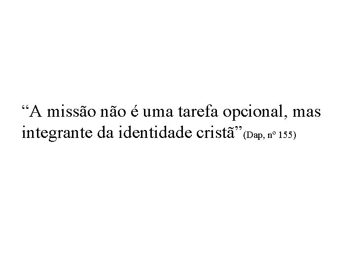 “A missão não é uma tarefa opcional, mas integrante da identidade cristã”(Dap, nº 155)