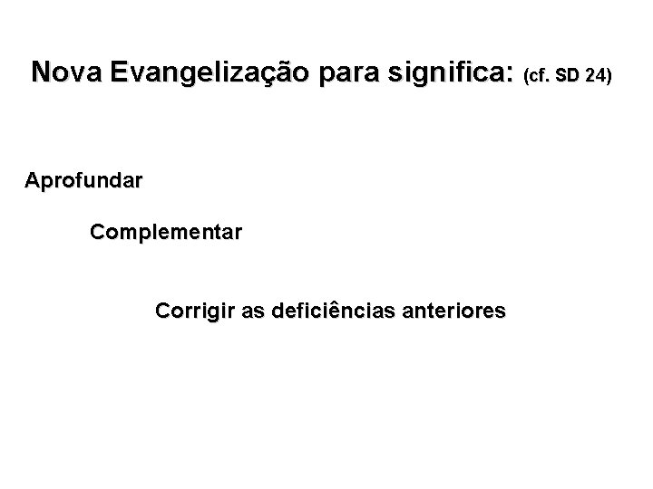 Nova Evangelização para significa: (cf. SD 24) Aprofundar Complementar Corrigir as deficiências anteriores 