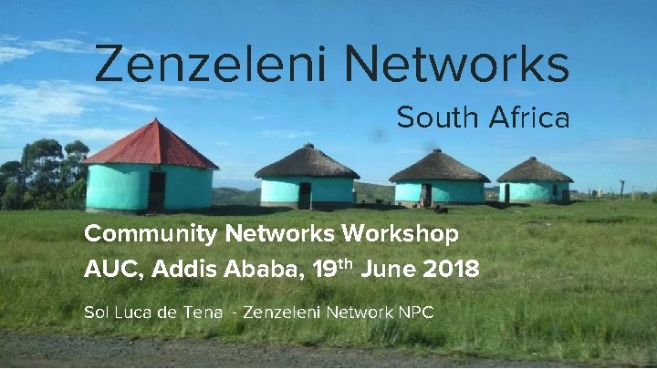 Zenzeleni Networks South Africa Community Networks Workshop AUC, Addis Ababa, 19 th June 2018