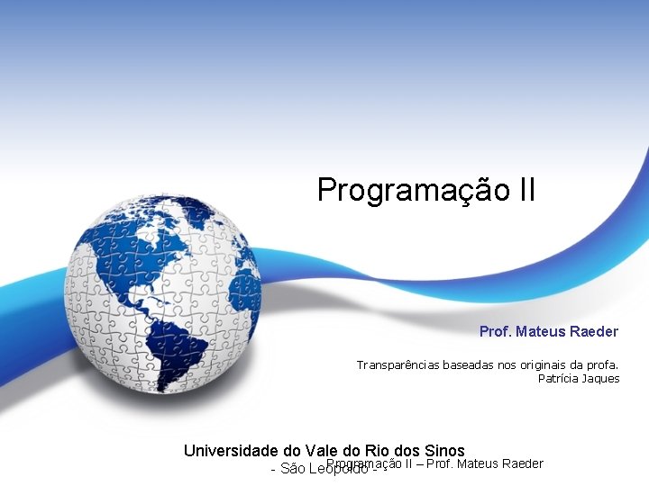 Programação II Prof. Mateus Raeder Transparências baseadas nos originais da profa. Patrícia Jaques Universidade