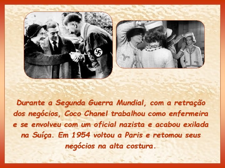 Durante a Segunda Guerra Mundial, com a retração dos negócios, Coco Chanel trabalhou como