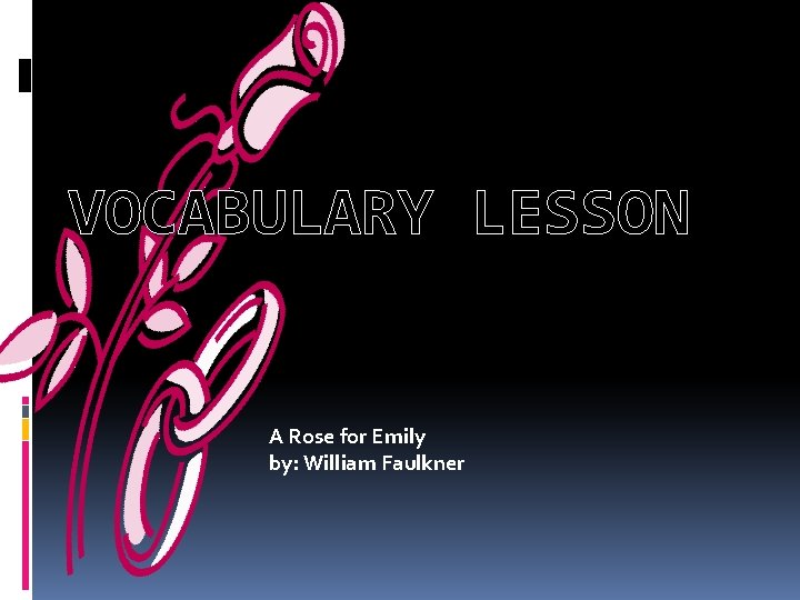 VOCABULARY LESSON A Rose for Emily by: William Faulkner 