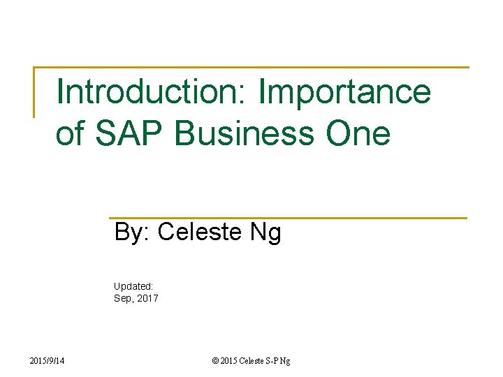 Introduction: Importance of SAP Business One By: Celeste Ng Updated: Sep, 2017 2015/9/14 ©