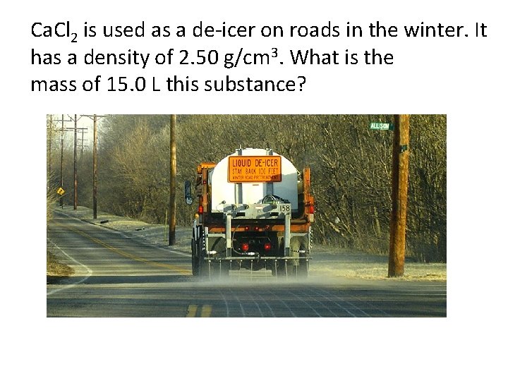 Ca. Cl 2 is used as a de-icer on roads in the winter. It