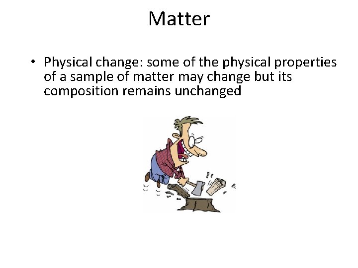 Matter • Physical change: some of the physical properties of a sample of matter