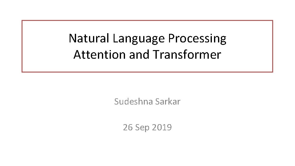 Natural Language Processing Attention and Transformer Sudeshna Sarkar 26 Sep 2019 