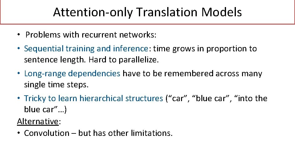 Attention-only Translation Models • Problems with recurrent networks: • Sequential training and inference: time