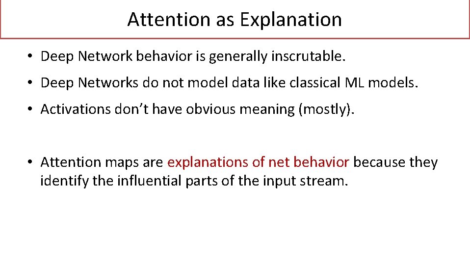 Attention as Explanation • Deep Network behavior is generally inscrutable. • Deep Networks do