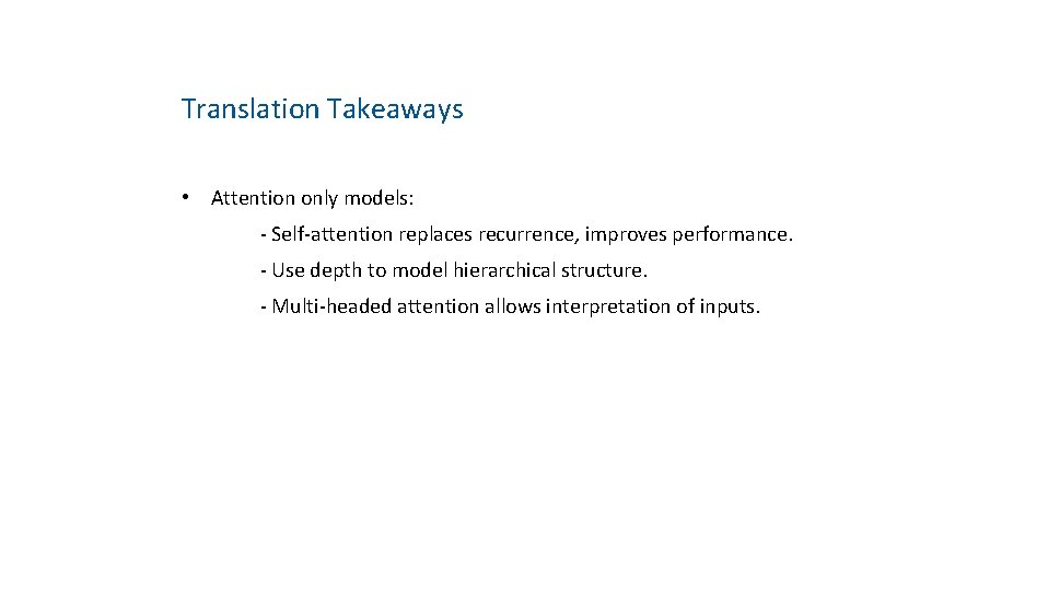 Translation Takeaways • Attention only models: - Self-attention replaces recurrence, improves performance. - Use